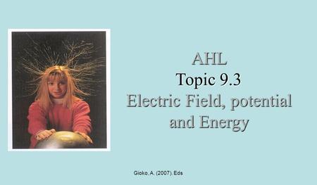 Gioko, A. (2007). Eds AHL Topic 9.3 Electric Field, potential and Energy.