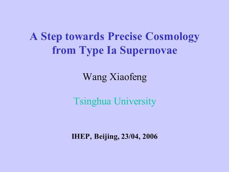 A Step towards Precise Cosmology from Type Ia Supernovae Wang Xiaofeng Tsinghua University IHEP, Beijing, 23/04, 2006.