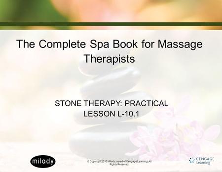 © Copyright 2010 Milady, a part of Cengage Learning. All Rights Reserved. The Complete Spa Book for Massage Therapists STONE THERAPY: PRACTICAL LESSON.