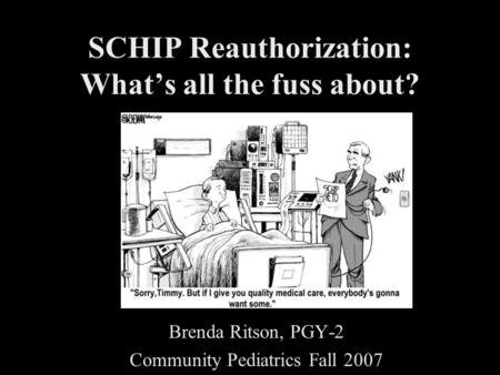 SCHIP Reauthorization: What’s all the fuss about? Brenda Ritson, PGY-2 Community Pediatrics Fall 2007.