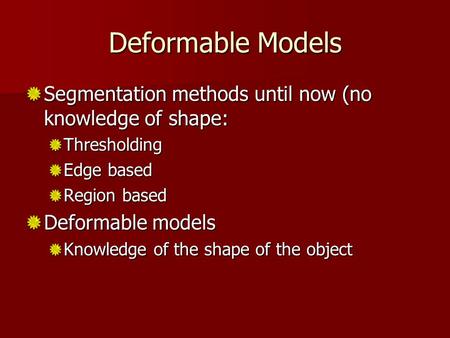 Deformable Models Segmentation methods until now (no knowledge of shape: Thresholding Edge based Region based Deformable models Knowledge of the shape.