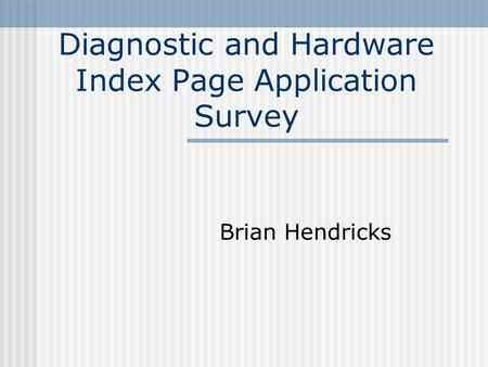 Diagnostic and Hardware Index Page Application Survey Brian Hendricks.