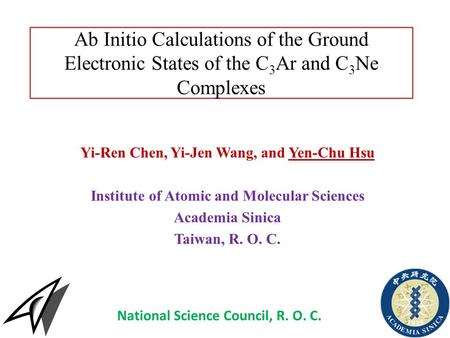 Ab Initio Calculations of the Ground Electronic States of the C 3 Ar and C 3 Ne Complexes Yi-Ren Chen, Yi-Jen Wang, and Yen-Chu Hsu Institute of Atomic.