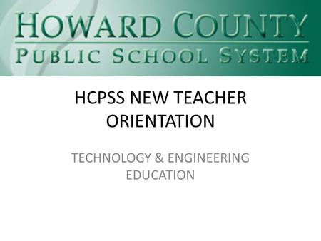 HCPSS NEW TEACHER ORIENTATION TECHNOLOGY & ENGINEERING EDUCATION.