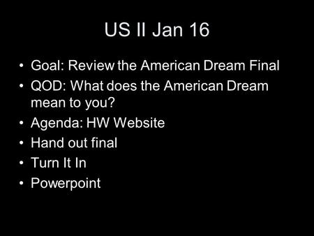 US II Jan 16 Goal: Review the American Dream Final QOD: What does the American Dream mean to you? Agenda: HW Website Hand out final Turn It In Powerpoint.
