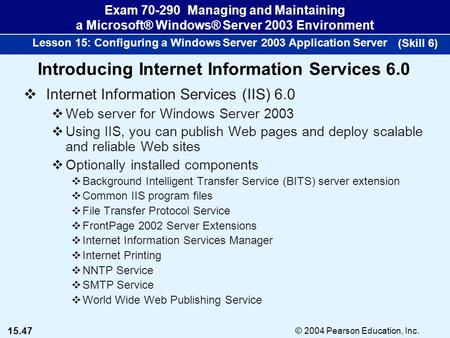 15.47 © 2004 Pearson Education, Inc. Exam 70-290 Managing and Maintaining a Microsoft® Windows® Server 2003 Environment Lesson 15: Configuring a Windows.