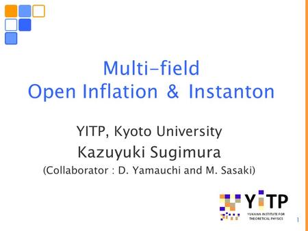 1 Multi-field Open Inflation ＆ Instanton YITP, Kyoto University Kazuyuki Sugimura (Collaborator : D. Yamauchi and M. Sasaki)