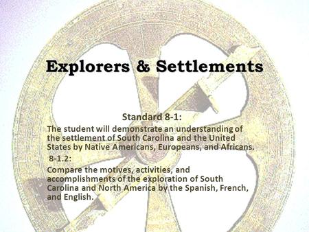 Explorers & Settlements Standard 8-1: The student will demonstrate an understanding of the settlement of South Carolina and the United States by Native.