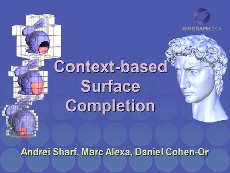Context-based Surface Completion Andrei Sharf, Marc Alexa, Daniel Cohen-Or.