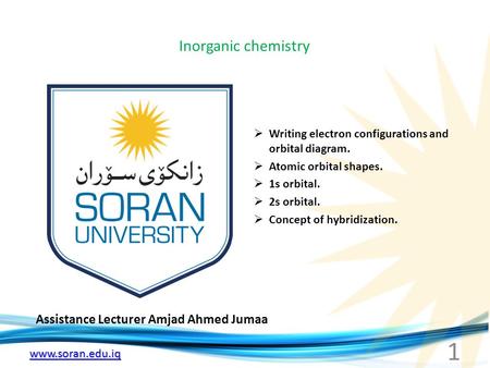 Www.soran.edu.iq Inorganic chemistry Assistance Lecturer Amjad Ahmed Jumaa  Writing electron configurations and orbital diagram.  Atomic orbital shapes.
