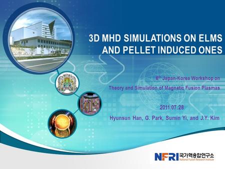 6 th Japan-Korea Workshop on Theory and Simulation of Magnetic Fusion Plasmas 2011.07.28 Hyunsun Han, G. Park, Sumin Yi, and J.Y. Kim 3D MHD SIMULATIONS.