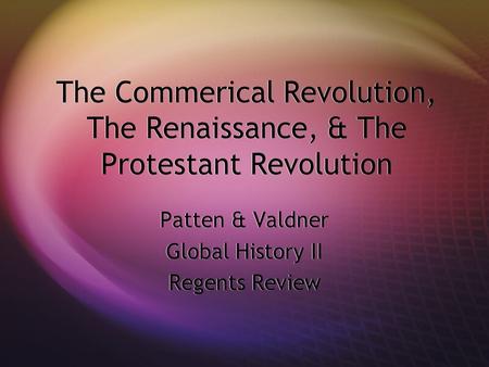 The Commerical Revolution, The Renaissance, & The Protestant Revolution Patten & Valdner Global History II Regents Review Patten & Valdner Global History.