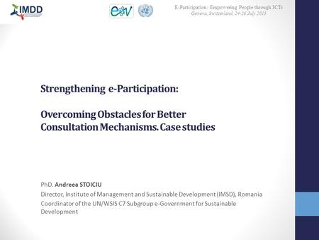 Strengthening e-Participation: Overcoming Obstacles for Better Consultation Mechanisms. Case studies PhD. Andreea STOICIU Director, Institute of Management.