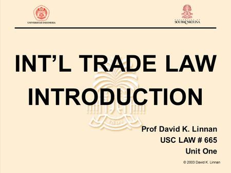 INT’L TRADE LAW INTRODUCTION Prof David K. Linnan USC LAW # 665 Unit One.