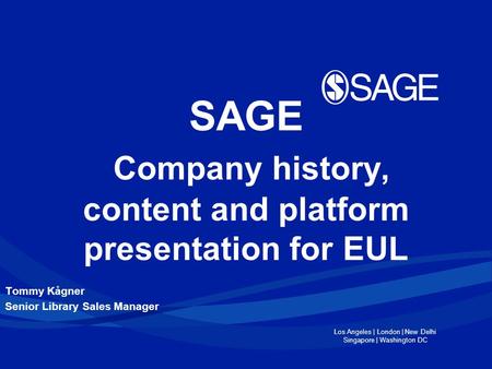 Los Angeles | London | New Delhi Singapore | Washington DC SAGE Company history, content and platform presentation for EUL Tommy Kågner Senior Library.