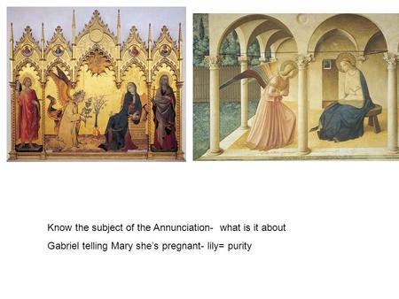 Know the subject of the Annunciation- what is it about Gabriel telling Mary she’s pregnant- lily= purity.