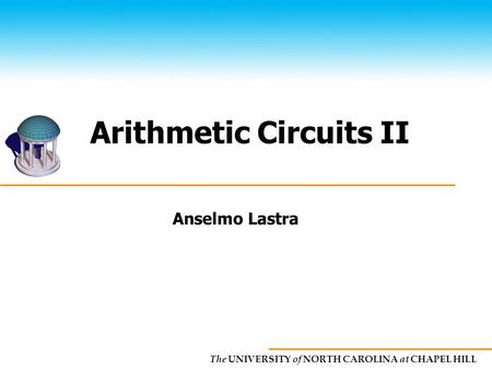 The UNIVERSITY of NORTH CAROLINA at CHAPEL HILL Arithmetic Circuits II Anselmo Lastra.