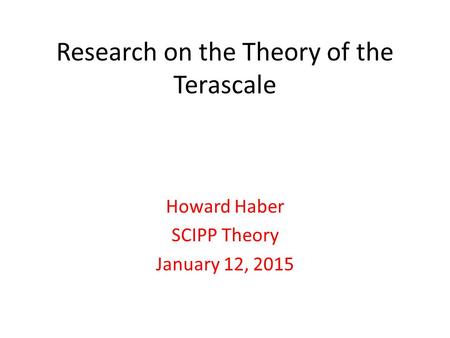 Research on the Theory of the Terascale Howard Haber SCIPP Theory January 12, 2015.
