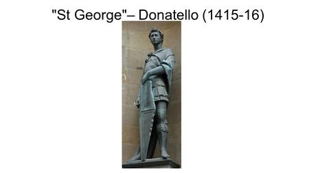 St George– Donatello (1415-16). Donatello 1386 — 1466 At the time Donatello was the greatest Florentine sculptor of his age, and had worked in the studio.