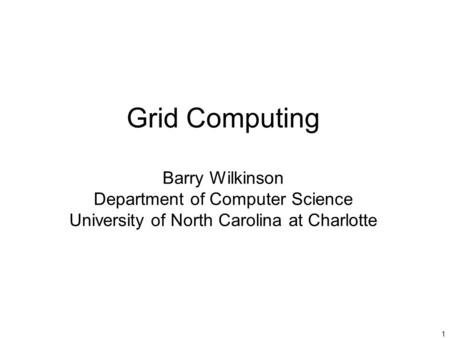 1 Grid Computing Barry Wilkinson Department of Computer Science University of North Carolina at Charlotte.