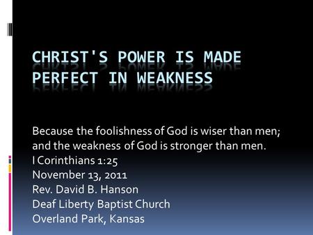 Because the foolishness of God is wiser than men; and the weakness of God is stronger than men. I Corinthians 1:25 November 13, 2011 Rev. David B. Hanson.