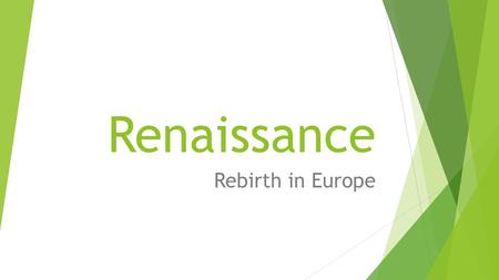 Renaissance Rebirth in Europe.  During Middle Ages, Europe suffered from both war and plague.  Those who survived wanted to celebrate life and the human.