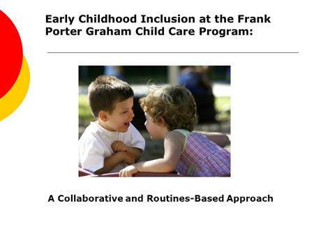 Early Childhood Inclusion at the Frank Porter Graham Child Care Program: A Collaborative and Routines-Based Approach.