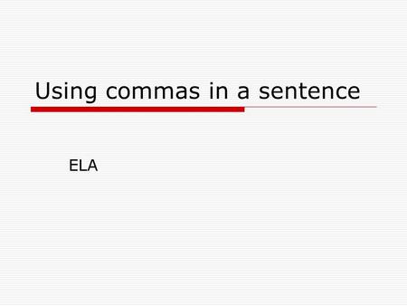 Using commas in a sentence ELA. Using Commas to separate independent clause joined by a conjunction  Conjunctions: and or for nor so but yet Examples:
