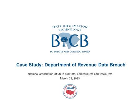 Case Study: Department of Revenue Data Breach National Association of State Auditors, Comptrollers and Treasurers March 21, 2013.