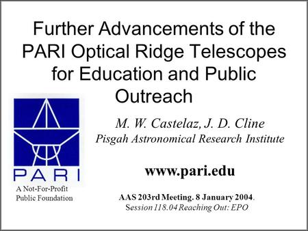 Further Advancements of the PARI Optical Ridge Telescopes for Education and Public Outreach M. W. Castelaz, J. D. Cline Pisgah Astronomical Research Institute.