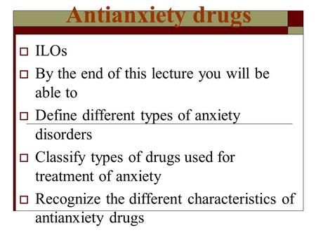 Antianxiety drugs  ILOs  By the end of this lecture you will be able to  Define different types of anxiety disorders  Classify types of drugs used.