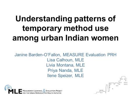 Understanding patterns of temporary method use among urban Indian women Janine Barden-O’Fallon, MEASURE Evaluation PRH Lisa Calhoun, MLE Livia Montana,