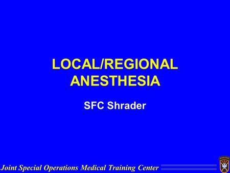 Joint Special Operations Medical Training Center LOCAL/REGIONAL ANESTHESIA SFC Shrader.