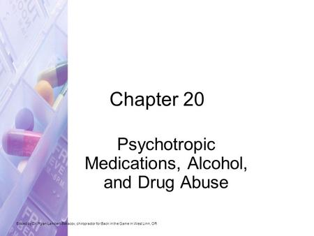 Chapter 20 Psychotropic Medications, Alcohol, and Drug Abuse Edited by Dr. Ryan Lambert-Bellacov, chiropractor for Back in the Game in West Linn, OR.
