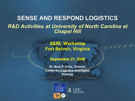 SENSE AND RESPOND LOGISTICS R&D Activities at University of North Carolina at Chapel Hill S&RL Workshop Fort Belvoir, Virginia September 21, 2006 Dr. Noel.