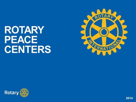 2014 ROTARY PEACE CENTERS. 2014 LEARNING OBJECTIVES Understand the purpose of the Rotary Peace Centers program Identify the program’s partner universities.