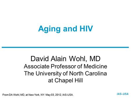 Slide 1 of 11 From DA Wohl, MD, at New York, NY: May 03, 2012, IAS-USA. IAS–USA David Alain Wohl, MD Associate Professor of Medicine The University of.