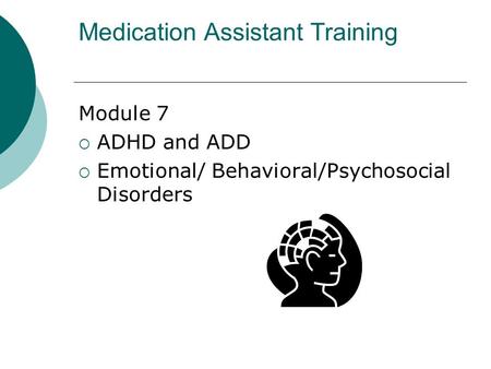 Medication Assistant Training Module 7 AADHD and ADD EEmotional/ Behavioral/Psychosocial Disorders.