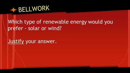BELLWORK Which type of renewable energy would you prefer - solar or wind? Justify your answer.