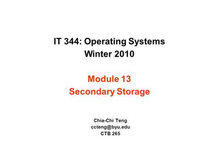 IT 344: Operating Systems Winter 2010 Module 13 Secondary Storage Chia-Chi Teng CTB 265.