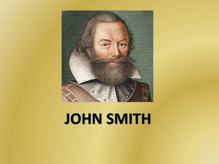 BACKGROUND INFO J ohn Smith (January 1580 – June 1631) born in Willoughby, Lincolnshire, England. He rose through the ranks of an English soldier and.