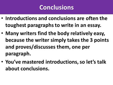 Conclusions Introductions and conclusions are often the toughest paragraphs to write in an essay. Many writers find the body relatively easy, because the.