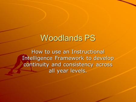 Woodlands PS How to use an Instructional Intelligence Framework to develop continuity and consistency across all year levels.