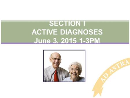SECTION I ACTIVE DIAGNOSES June 3, 2015 1-3PM. Objectives Understand this section helps generate an updated, accurate picture of the resident’s current.