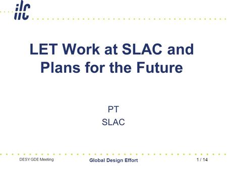DESY GDE Meeting Global Design Effort 1 / 14 LET Work at SLAC and Plans for the Future PT SLAC.