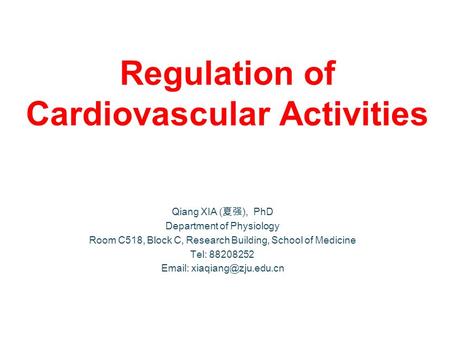 Regulation of Cardiovascular Activities Qiang XIA (夏强), PhD Department of Physiology Room C518, Block C, Research Building, School of Medicine Tel: 88208252.