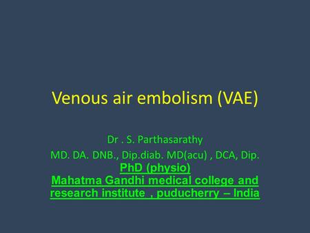 Venous air embolism (VAE) Dr. S. Parthasarathy MD. DA. DNB., Dip.diab. MD(acu), DCA, Dip. PhD (physio) Mahatma Gandhi medical college and research institute,