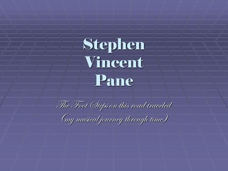 Stephen Vincent Pane The Foot Steps on this road traveled (my musical journey through time)