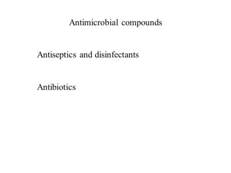 Antimicrobial compounds Antiseptics and disinfectants Antibiotics.