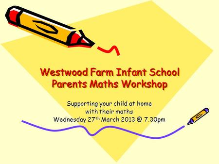 Westwood Farm Infant School Parents Maths Workshop Supporting your child at home with their maths Wednesday 27 th March 7.30pm.